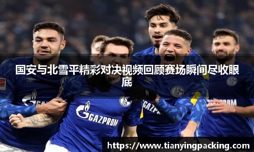 国安与北雪平精彩对决视频回顾赛场瞬间尽收眼底
